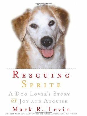 Rescuing Sprite: A Dog Lover's Story of Joy and Anguish by Mark R. Levin