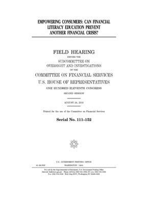 Empowering consumers: can financial literacy education prevent another financial crisis? by Committee on Financial Services (house), United S. Congress, United States House of Representatives