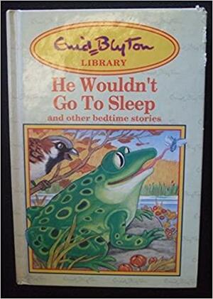 He Wouldn't Go to Sleep And Other Bedtime Stories by Enid Blyton
