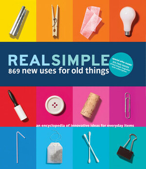 Real Simple 869 New Uses for Old Things: An Encyclopedia of Innovative Ideas for Everyday Items by Real Simple, Rachel Hardage