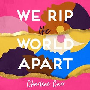 We Rip the World Apart  by Charlene Carr