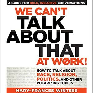 We Can't Talk About This at Work!: How To Talk About Race, Religion, Politics, and Other Polarizing Topics by Mary-Frances Winters