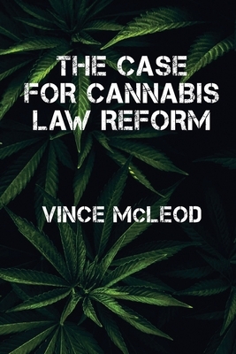 The Case For Cannabis Law Reform by Vince McLeod