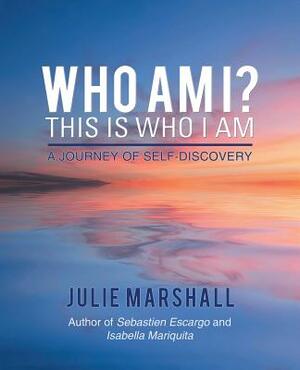 Who Am I? This Is Who I Am: A Journey of Self-Discovery by Julie Marshall