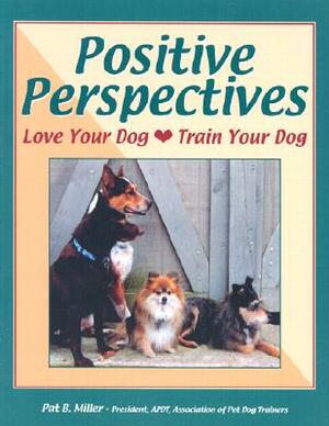 Positive Perspectives: Love Your Dog, Train Your Dog by Pat Miller