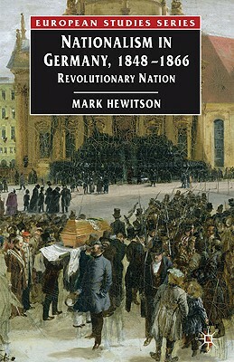 Nationalism in Germany, 1848-1866: Revolutionary Nation by Mark Hewitson