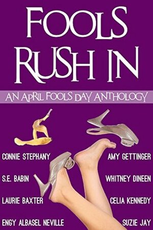 Fools Rush In: An April Fools Day Anthology by Celia Kennedy, Suzie Jay, Laurie Baxter, Karan Eleni, Engy Neville, S.E. Babin, Whitney Dineen, Connie Stephany, Amy Gettinger