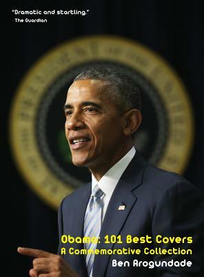 Barack Obama: 101 Best Covers: A New Illustrated Biography Of The Election Of America's 44th President (Hardcover) by Ben Arogundade