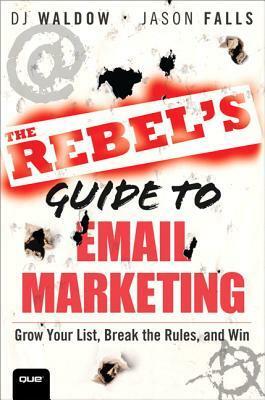 The Rebel's Guide to Email Marketing: Grow Your List, Break the Rules, and Win by D.J. Waldow, Jason Falls