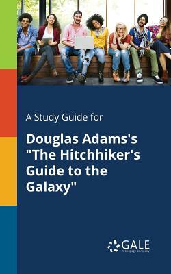 A Study Guide for Douglas Adams's "The Hitchhiker's Guide to the Galaxy" by Cengage Learning Gale