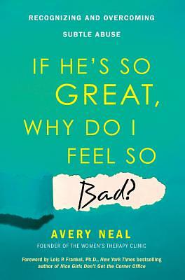 If He's So Great, Why Do I Feel So Bad?: Recognizing and Overcoming Subtle Abuse by Avery Neal