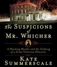 The Suspicions of Mr. Whicher: A Shocking Murder and the Undoing of a Great Victorian Detective by Kate Summerscale