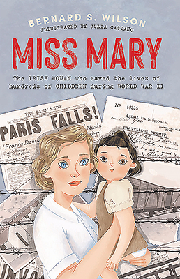 Miss Mary: The Irish Woman Who Saved the Lives of Hundreds of Children During World War II by Bernard S. Wilson