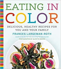 Eating in Color: Delicious, Healthy Recipes for You and Your Family by Quentin Bacon, Frances Largeman-Roth