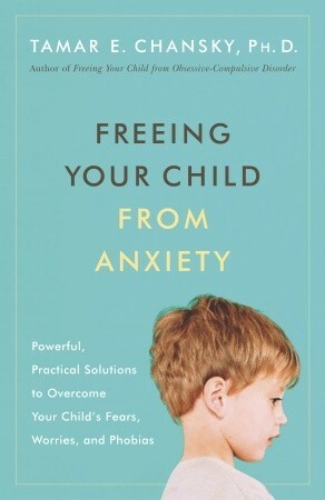 Freeing Your Child from Anxiety by Tamar E. Chansky