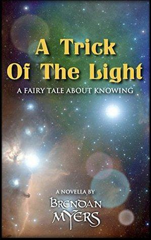 A Trick Of The Light: A Fairy Tale About Knowing by Brendan Myers