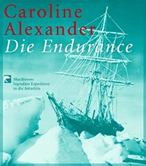 Die Endurance. Shackletons legendäre Expedition in die Antarktis. by Caroline Alexander