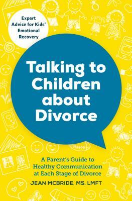 Talking to Children about Divorce: A Parent's Guide to Healthy Communication at Each Stage of Divorce by Jean McBride