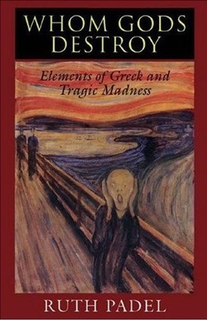 Whom Gods Destroy: Elements of Greek and Tragic Madness by Ruth Padel