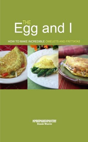 The Egg and I: How to Make Incredible Omelets and Frittatas by Dennis Weaver