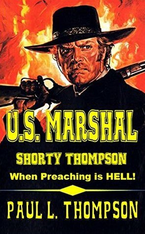 When Preaching Is Hell: U.S. Marshal Shorty Thompson by Paul L. Thompson