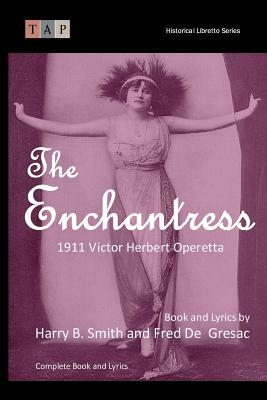 The Enchantress: 1911 Victor Herbert Operetta: Complete Book and Lyrics by Harry B. Smith, Victor Herbert