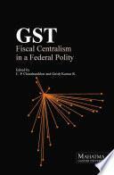 GST: Fiscal Centralism in a Federal Polity by Girish Kumar R., C. P. Chandrasekhar