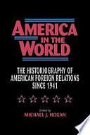 America in the World: The Historiography of US Foreign Relations Since 1941 by Michael J. Hogan