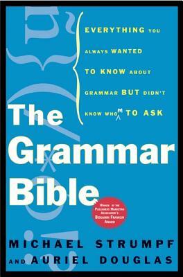 The Grammar Bible: Everything You Always Wanted to Know about Grammar But Didn't Know Whom to Ask by Michael Strumpf, Auriel Douglas
