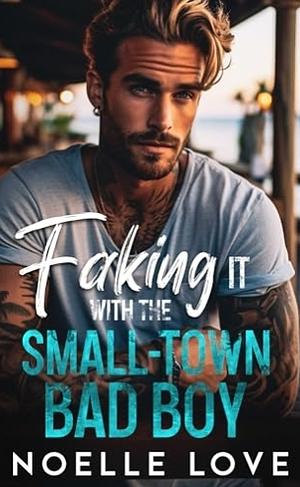 Faking it with the small-town bad boy by Noelle Love