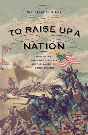 To Raise Up a Nation: John Brown, Frederick Douglass, and the Making of a Free Country by William S. King