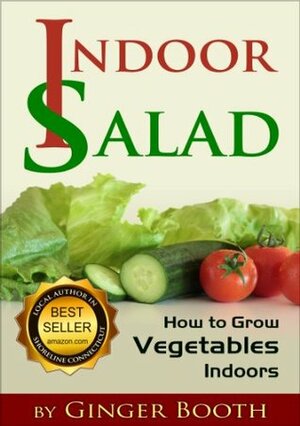 Indoor Salad: How to Grow Vegetables Indoors by Ginger Booth