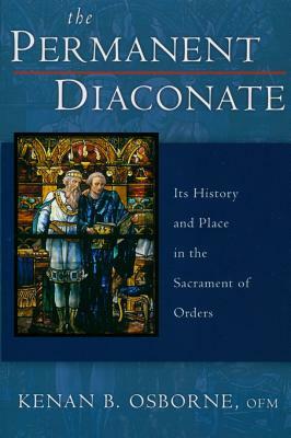 The Permanent Diaconate: Its History and Place in the Sacrament of Orders by Kenan B. Osborne