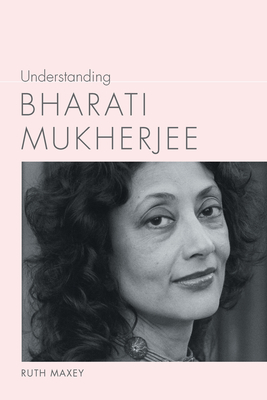 Understanding Bharati Mukherjee by Ruth Maxey