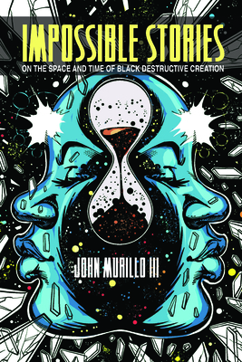 Impossible Stories: On the Space and Time of Black Destructive Creation by John Murillo III
