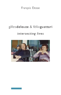 Gilles Deleuze and Félix Guattari: Intersecting Lives by François Dosse