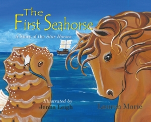The First Seahorse: A Story of the Star Horses by Lauren Marie