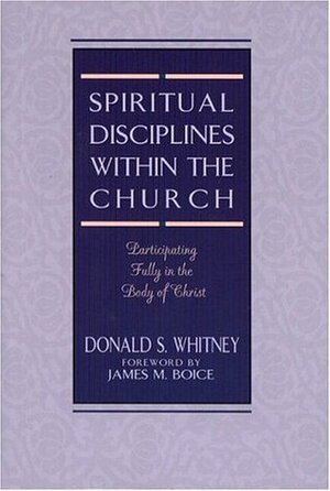 Spiritual Disciplines within the Church: Participating Fully in the Body of Christ by Donald S. Whitney, James Montgomery Boice