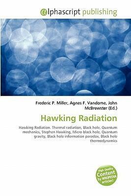 Hawking Radiation: Hawking Radiation. Thermal Radiation, Black Hole, Quantum Mechanics, Stephen Hawking, Micro Black Hole, Quantum Gravity, Black Hole Information Paradox, Black Hole Thermodynamics by John McBrewster, Agnes F. Vandome, Frederic P. Miller