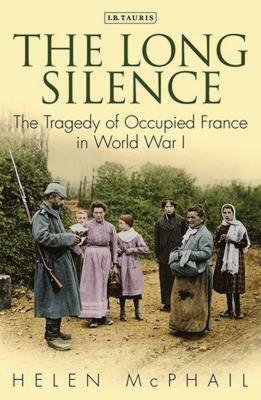 The Long Silence: Civilian Life under the German Occupation of Northern France, 1914-1918 by Helen McPhail