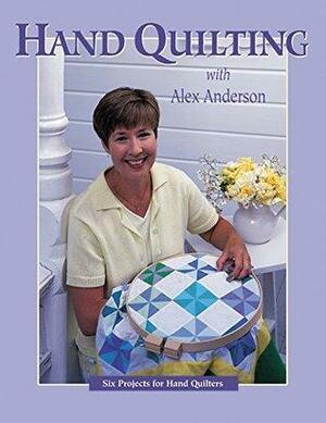 Hand Quilting with Alex Anderson: Six Projects for First-Time Hand Quilters by Alex Anderson, Alex Anderson