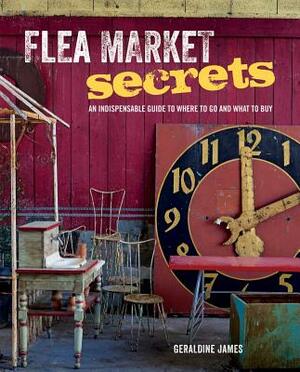 Flea Market Secrets: An Indispensable Guide to Where to Go and What to Buy by Geraldine James