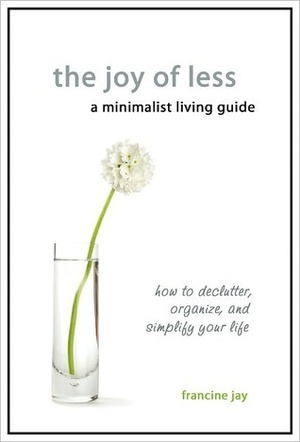 The Joy of Less, A Minimalist Living Guide: How to Declutter, Organize, and Simplify Your Life by Francine Jay