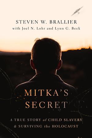 Mitka's Secret: A True Story of Child Slavery and Surviging the Holocaust by Joel N. Lohr, Lynn G. Beck, Steven W. Brallier, Steven W. Brallier