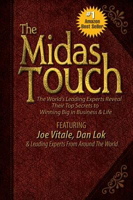 The Midas Touch: The World's Leading Experts Reveal Their Top Secrets to Winning Big in Business & Life by Dan Lok, Joe Vitale, &. Leading Experts from Around the World