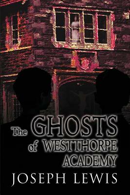 The Ghosts of Westthorpe Academy by Joseph Lewis