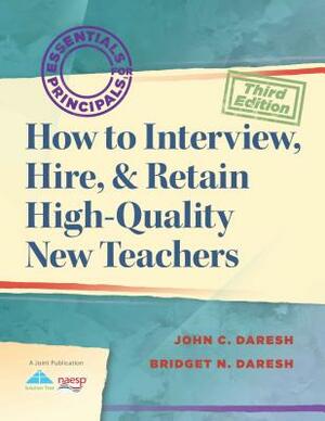 How to Interview, Hire, & Retain High-Quality New Teachers by John C. Daresh, Bridget Daresh