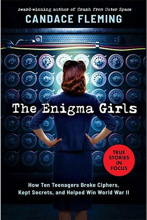 Enigma Girls: How Ten Teenagers Broke Ciphers, Kept Secrets, And Helped Win World War II by Candace Fleming