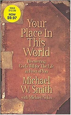 Your Place in This World: Discovering God's Will for the Life in Front of You by Michael W. Smith, Mike Nolan