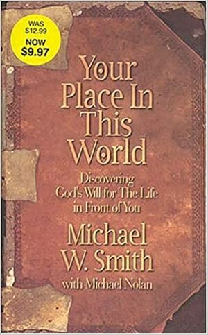 Your Place in This World: Discovering God's Will for the Life in Front of You by Mike Nolan, Michael W. Smith